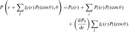 $$ \begin{aligned} P\left(r+\sum _{l}\xi _{l}(r)P_{l}(\cos \theta ),\theta \right)=&P_{0}(r)+\sum _{l}{P}_{l}(r)P_{l}(\cos \theta )\nonumber \\& + \left(\frac{ \mathrm{d} P_{0}}{ {\mathrm{d} r}}\right) \sum _{l}\xi _{l}(r)P_{l}(\cos \theta ). \end{aligned} $$