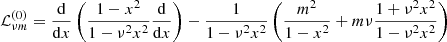 $$ \begin{aligned} {\mathcal{L} }_{{\nu m}}^{(0)}=\frac{\mathrm{d}}{\mathrm{d}x}\left(\frac{1-x^{2}}{1-\nu ^{2}x^{2}}\frac{\mathrm{d}}{\mathrm{d}x}\right)-\frac{1}{1-\nu ^{2}x^{2}}\left(\frac{m^{2}}{1-x^{2}}+m\nu \frac{1+\nu ^{2} x^{2}}{1-\nu ^{2} x^{2}}\right) \end{aligned} $$