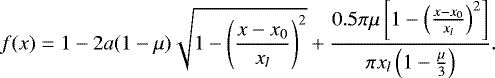 \begin{equation*} f(x)=1-2a(1-\mu)\sqrt{1-\left(\frac{x-x_0}{x_l}\right)^{2}} + \frac{0.5\pi\mu\left[1-\left(\frac{x-x_0}{x_l}\right)^{2}\right]}{{\pi}x_l\left(1-\frac{\mu}{3}\right)}.\end{equation*}
