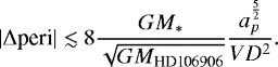 \begin{equation*} |\Delta \text{peri}| \lesssim 8\frac{GM_*}{\sqrt{GM_{\text{HD106906}}}} \frac{a_p^{\frac{5}{2}}}{VD^2}. \end{equation*}