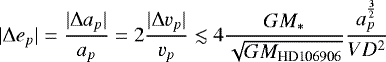 \begin{equation*} |\Delta e_p| = \frac{|\Delta a_p|}{a_p} = 2\frac{|\Delta v_p|}{v_p} \lesssim 4\frac{GM_*}{\sqrt{GM_{\text{HD106906}}}} \frac{a_p^{\frac{3}{2}}}{VD^2}\nonumber \end{equation*}