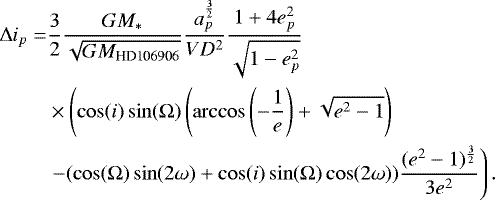 \begin{align*} \Delta i_p = &\frac{3}{2} \frac{GM_*}{\sqrt{GM_{\text{HD106906}}}} \frac{a_p^{\frac{3}{2}}}{VD^2} \frac{1+4 e_p^2}{\sqrt{1-e_p^2}}\\ & \times\left(\cos(i)\sin(\Omega) \left(\arccos\left(-\frac{1}{e}\right)+\sqrt{e^2-1}\right) \right.\\ & \left. - (\cos(\Omega)\sin(2\omega)+\cos(i)\sin(\Omega)\cos(2\omega))\frac{(e^2-1){}^{\frac{3}{2}}}{3e^2} \right). \end{align*}