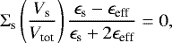 \begin{equation*} \Sigma_{\textrm{s}} \left(\frac{V_{\textrm{s}}}{V_{\textrm{tot}}}\right)\frac{\epsilon_{\textrm{s}}-\epsilon_{\textrm{eff}}}{\epsilon_{\textrm{s}}+2\epsilon_{\textrm{eff}}}=0,\end{equation*}