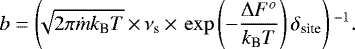 \begin{equation*} b=\left(\!\!\sqrt{2 \pi \dot{m} k_{\textrm{B}} T} \,{\times}\, \nu_{\textrm{s}} \,{\times}\, \exp\left(-\frac{\Delta F^o}{k_{\textrm{B}} T}\right) \delta_{\textrm{site}}\right){}^{-1} .\end{equation*}