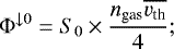 \begin{equation*} \Phi^{\downarrow 0} = S_0 \times \frac{n_{\textrm{gas}} \overline{v_{\textrm{th}}}}{4} ;\end{equation*}