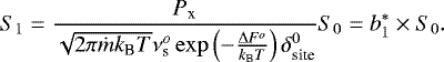 \begin{equation*} S_1 = \frac{P_{\textrm{x}}}{\sqrt{2 \pi \dot{m} k_{\textrm{B}} T} \nu_{\textrm{s}}^o \exp\left(-\frac{\Delta F^o}{k_{\textrm{B}} T}\right) \delta_{\textrm{site}}^0} S_{0} = b^*_1 \times S_{0}.\end{equation*}