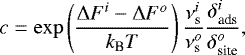 \begin{equation*} c = \exp\left(\frac{\Delta F^i-\Delta F^o}{k_{\textrm{B}} T}\right) \frac{\nu_{\textrm{s}}^i}{\nu_{\textrm{s}}^o} \frac{\delta_{\textrm{ads}}^i}{\delta_{\textrm{site}}^o} ,\end{equation*}