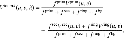 \begin{align*} V^{\mathrm{tot,br\#}}(u,v,\lambda) = &\,\frac{ f^{\mathrm{prim}}V^{\mathrm{prim}}(u,v) } { f^{\mathrm{prim}} &#x002B; f^{\mathrm{sec}} &#x002B; f^{\mathrm{ring}} &#x002B; f^{\mathrm{bg}} }\\[8pt] &&#x002B;\,\frac{ f^{\mathrm{sec}} V^{\mathrm{sec}}(u,v) &#x002B; f^{\mathrm{ring}} V^{\mathrm{ring}}(u,v) } { f^{\mathrm{prim}} &#x002B; f^{\mathrm{sec}}&#x002B; f^{\mathrm{ring}} &#x002B; f^{\mathrm{bg}} }\nonumber, \end{align*}