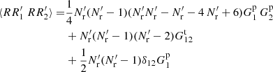 $$ \begin{aligned} \langle RR^{\prime }_1\ RR^{\prime }_2 \rangle =&\frac{1}{4} N^{\prime }_{\rm r}(N^{\prime }_{\rm r}-1)(N^{\prime }_{\rm r} N^{\prime }_{\rm r}-N^{\prime }_{\rm r}-4\,N^{\prime }_{\rm r}+6)G^\mathrm{p}_1\,G^\mathrm{p}_2 \nonumber \\& + N^{\prime }_{\rm r}(N^{\prime }_{\rm r}-1)(N^{\prime }_{\rm r}-2)G^\mathrm{t}_{12} \nonumber \\& + \frac{1}{2} N^{\prime }_{\rm r}(N^{\prime }_{\rm r}-1)\delta _{12}G^\mathrm{p}_1 \end{aligned} $$