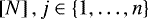 $\left[N\right], j\in\lbrace1,\dots,n\rbrace$