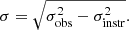 $$ \begin{aligned} \sigma = \sqrt{\sigma _{\rm obs}^2 - \sigma _{\rm instr}^2}. \end{aligned} $$