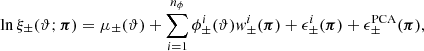 $$ \begin{aligned} {\ln }\, \xi _\pm (\vartheta ; {\boldsymbol{\pi }}) = \mu _\pm (\vartheta ) + \sum _{i=1}^{n_{\phi }} \phi ^i_\pm (\vartheta ) { w}_\pm ^i({\boldsymbol{\pi }}) + \epsilon _\pm ^i({\boldsymbol{\pi }}) + \epsilon _\pm ^{\mathrm{PCA}}({\boldsymbol{\pi }}), \end{aligned} $$