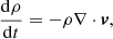 $$ \begin{aligned} \frac{\mathrm{d}\rho }{\mathrm{d}t}&=-\rho \nabla \cdot {\boldsymbol{v}},\end{aligned} $$