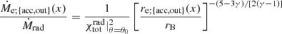 $$ \begin{aligned} \frac{\dot{M}_{\mathrm{e};\{\mathrm{acc},\mathrm{out}\}}(x)}{\dot{M}_{\rm rad}}= \frac{1}{\chi _{\rm tot}^\mathrm{rad}|_{\theta =\theta _0}^2}\left[\frac{r_{\mathrm{e};\{\mathrm{acc},\mathrm{out}\}}(x)}{r_{\rm B}}\right]^{-(5-3\gamma )/[2(\gamma -1)]} \end{aligned} $$