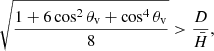 $$ \begin{aligned} \sqrt{\frac{1 + 6\cos ^2 \theta _{\rm v} + \cos ^4 \theta _{\rm v}}{8}} > \frac{D}{\bar{H}}, \end{aligned} $$
