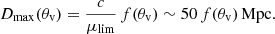 $$ \begin{aligned} D_{\rm max}(\theta _{\rm v})=\frac{c}{\mu _{\rm lim}}\,f(\theta _{\rm v})\sim 50\,f(\theta _{\rm v})\,\mathrm{Mpc}. \end{aligned} $$