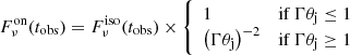 $$ \begin{aligned} F^\mathrm{on} _\nu (t_\mathrm{obs} ) = F_\nu ^\mathrm{iso} (t_\mathrm{obs} )\times \left\{ \begin{array}{ll} 1&\mathrm{if} \, \Gamma \theta _\mathrm{j} \le 1\\ \left( \Gamma \theta _\mathrm{j} \right)^{-2}&\mathrm{if} \, \Gamma \theta _\mathrm{j} \ge 1 \end{array}\right. \end{aligned} $$