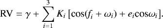 \begin{equation*}\textrm{RV}= \gamma + \sum_{i=1}^{3} K_{i} \, \big[\textrm{cos}(\textit{f}_{i}+\omega_{i})+e_{i} \textrm{cos}\omega_{i}\big]. \end{equation*}