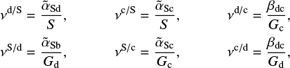 \begin{align*} \nu^{\mathrm{d/S}} &= \frac{\tilde \alpha_{\mathrm{Sd}}}{S}, & \nu^{\mathrm{c/S}} &= \frac{\tilde\alpha_{\mathrm{Sc}}}{S}, &\nu^{\mathrm{d/c}} &= \frac{\beta_{\mathrm{dc}}}{G_{\mathrm{c}}},\nonumber\\ \nu^{\mathrm{S/d}} &= \frac{\tilde\alpha_{\mathrm{Sb}}}{G_{\mathrm{d}}}, & \nu^{\mathrm{S/c}} &= \frac{\tilde\alpha_{\mathrm{Sc}}}{G_{\mathrm{c}}}, & \nu^{\mathrm{c/d}} &= \frac{\beta_{\mathrm{dc}}}{G_{\mathrm{d}}},\end{align*}