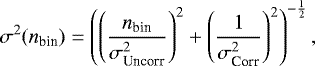 \begin{equation*} \sigma^{2}(n_{\textrm{bin}}) = \left(\left(\frac{n_{\textrm{bin}}}{\sigma^{2}_{\textrm{Uncorr}}}\right)^{2}+\left(\frac{1}{\sigma^{2}_{\textrm{Corr}}}\right)^{2}\right)^{-\frac{1}{2}}, \end{equation*}