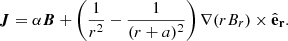 $$ \begin{aligned} \boldsymbol{J} = \alpha \boldsymbol{B} + \left( \frac{1}{r^2} - \frac{1}{(r+a)^2} \right) \nabla (rB_r) \times \hat{\mathbf{e }}_\mathbf{r }. \end{aligned} $$