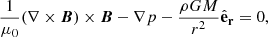 $$ \begin{aligned}&\frac{1}{\mu _0} (\nabla \times \boldsymbol{B}) \times \boldsymbol{B} - \nabla p - \frac{\rho G M}{r^2} \hat{\mathbf{e }}_\mathbf{r } = 0 , \end{aligned} $$