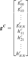 $$ \begin{aligned} \boldsymbol{g^C} = \begin{bmatrix} g^c_{00} \\ g^c_{10} \\ \vdots \\ g^c_{NN} \\ h^c_{11} \\ h^c_{21} \\ \vdots \\ h^c_{NN} \end{bmatrix} \end{aligned} $$