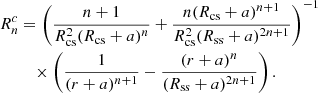 $$ \begin{aligned} R_n^c&= \left( \frac{n + 1}{R^2_{\rm cs} (R_{\rm cs} + a)^n} + \frac{n (R_{\rm cs} + a)^{n+1}}{R^2_{\rm cs} (R_{\rm ss} + a)^{2n + 1}} \right)^{-1} \nonumber \\&\quad \times \left( \frac{1}{(r+a)^{n+1}} - \frac{(r+a)^n}{(R_{\rm ss} + a)^{2n+1}} \right) . \end{aligned} $$