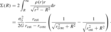 $$ \begin{aligned} \Sigma (R)&= 2 \int _{R}^{\infty } \frac{\rho (r)r}{\sqrt{r^2-R^2}}\mathrm{d}r\nonumber \\&= \frac{\sigma _0^2}{2G}\frac{r_{\rm cut}}{r_{\rm cut}-r_{\rm core}} \left(\frac{1}{\sqrt{r_{\rm core}^2+R^2}}-\frac{1}{\sqrt{r_{\rm cut}^2+R^2}}\right)\cdot \end{aligned} $$