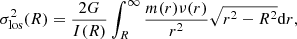 $$ \begin{aligned} \sigma _{\rm los}^2(R) = \frac{2 G}{I(R)} \int _{R}^{\infty } \frac{m(r) \nu (r)}{r^2}\sqrt{r^2-R^2}\mathrm{d}r , \end{aligned} $$