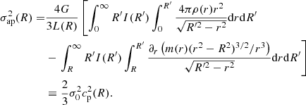 $$ \begin{aligned} \sigma _{\rm ap}^2(R) =&\frac{4G}{3L(R)} \left[\int _{0}^{\infty }R^{\prime }I(R^{\prime })\int _{0}^{R^{\prime }}\frac{4 \pi \rho (r) r^2}{\sqrt{R^{\prime 2}-r^2}}\mathrm{d}r\mathrm{d}R^{\prime }\right. \nonumber \\&- \left. \int _{R}^{\infty }R^{\prime }I(R^{\prime })\int _{R}^{R^{\prime }}\frac{\partial _r \left(m(r)(r^2-R^2)^{3/2}/r^3\right)}{\sqrt{R^{\prime 2}-r^2}}\mathrm{d}r \mathrm{d}R^{\prime }\right]\nonumber \\& \equiv \frac{2}{3}\sigma _0^2 c_{\rm p}^2(R). \end{aligned} $$