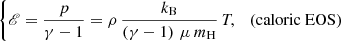 $$ \begin{aligned} \left\{ \fancyscript {E} = \frac{p}{\gamma -1} = \rho \, \frac{k_{\rm B}}{\left(\gamma - 1\right) \, \mu \, m_{\rm H}} \,T\!, \quad \text{(caloric} \text{ EOS)} \right. \end{aligned} $$