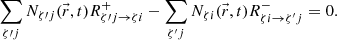 $$ \begin{aligned} \sum _{\zeta \prime j} N_{\zeta \prime j}(\vec{r},t)R^+_{\zeta \prime j \rightarrow \zeta i} - \sum _{\zeta ^{\prime } j} N_{\zeta i}(\vec{r},t)R^-_{\zeta i \rightarrow \zeta ^{\prime } j} = 0 . \end{aligned} $$