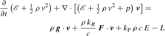 $$ \begin{aligned}&\frac{\partial }{\partial t} \left( \fancyscript {E} + \tfrac{1}{2} \, \rho \, v^2 \right) + \nabla \cdot \left[ \left( \fancyscript {E} + \tfrac{1}{2} \, \rho \, v^2 + p \right) \, \boldsymbol{v} \right] = \\&\qquad \qquad \qquad \qquad \rho \, \boldsymbol{g} \cdot \boldsymbol{v} + \frac{\rho \, k_R}{c} \, \boldsymbol{F} \cdot \boldsymbol{v} + k_{\rm P} \, \rho \, c \, E - L \end{aligned} $$