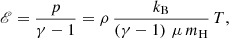 $$ \begin{aligned}&\fancyscript {E} = \frac{p}{\gamma -1} = \rho \, \frac{k_{\rm B}}{\left(\gamma - 1\right) \, \mu \, m_{\rm H}} \, T, \end{aligned} $$