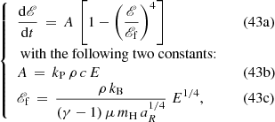 $$ \begin{aligned} \left\{ \begin{array}{ll} \displaystyle \frac{\mathrm{d}\fancyscript {E}}{\mathrm{d}t} \, = \, A \, \left[1 - \left( \frac{\fancyscript {E}}{\fancyscript {E}_{\rm f}} \right)^{4} \right]&\quad (43\mathrm{a}) \\ \displaystyle \text{ with} \text{ the} \text{ following} \text{ two} \text{ constants:} \nonumber \\ \displaystyle A \, = \,k_{\rm P} \, \rho \, c \, E&\quad (43\mathrm{b}) \\ \displaystyle \fancyscript {E}_{\rm f} \, = \, \frac{\rho \, k_{\rm B}}{(\gamma -1) \, \mu \, m_{\rm H} \, a_{R}^{1/4}} \; E^{1/4},&\quad (43\mathrm{c})\\ \end{array}\right. \end{aligned} $$