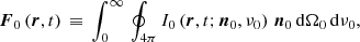 $$ \begin{aligned}&\boldsymbol{F}_{0}\left(\boldsymbol{r}, t \right) \, \equiv \, \int _{0}^{\infty } \, \oint _{4\pi } I_{0}\left(\boldsymbol{r}, t; \boldsymbol{n}_{0}, \nu _{0} \right) \, \boldsymbol{n}_{0} \, \mathrm{d}\Omega _{0} \, \mathrm{d}\nu _{0}, \end{aligned} $$