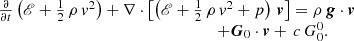 $$ \begin{aligned} \begin{array}{l} \frac{\partial }{\partial t} \left( \fancyscript {E} + \tfrac{1}{2} \, \rho \, v^2 \right) + \nabla \cdot \left[ \left( \fancyscript {E} + \tfrac{1}{2} \, \rho \, v^2 + p \right) \, \boldsymbol{v} \right] = \rho \, \boldsymbol{g} \cdot \boldsymbol{v} \\ \qquad \qquad \qquad \qquad \qquad \qquad \qquad \qquad \quad + \boldsymbol{G}_{0} \cdot \boldsymbol{v} + \, c \, G_{0}^{0}.\end{array} \end{aligned} $$
