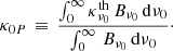 $$ \begin{aligned} \kappa _{0P} \, \equiv \, \frac{\int _{0}^{\infty } \kappa ^\mathrm{th}_{\nu _{0}} \, B_{\nu _{0}} \, \mathrm{d}\nu _{0}}{\int _{0}^{\infty } \, B_{\nu _{0}} \, \mathrm{d}\nu _{0}}\cdot \end{aligned} $$