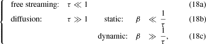 $$ \begin{aligned}\left\{ \begin{array}{llllll} \text{ free} \text{ streaming:} \quad&\tau \ll 1&\,&\,&\qquad&\qquad (18\mathrm{a})\\ \text{ diffusion:} \quad&\tau \gg 1&\quad \text{ static:} \quad&\beta \,&\ll \,\displaystyle {\frac{1}{\tau }}&\qquad (18\mathrm{b}) \\&\,&\text{ dynamic:} \quad&\beta \,&\gg \,\displaystyle {\frac{1}{\tau }},&\qquad (18\mathrm{c}) \\ \end{array}\right. \end{aligned} $$