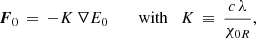 $$ \begin{aligned} \boldsymbol{F}_{0} \, = \, - K \, \nabla E_{0} \qquad \text{ with} \quad K \, \equiv \, \frac{c \, \lambda }{\chi _{0R}}, \end{aligned} $$