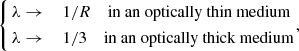 $$ \begin{aligned} \left\{ \begin{aligned}&\lambda \rightarrow&\,&1/R \quad \text{ in} \text{ an} \text{ optically} \text{ thin} \text{ medium} \\&\lambda \rightarrow&\,&1/3 \quad \text{ in} \text{ an} \text{ optically} \text{ thick} \text{ medium} \end{aligned}\right.\!, \end{aligned} $$