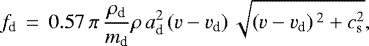 \begin{equation*}f_{\textrm{d}} \,=\,0.57\,\pi\,\frac{\rho_{\textrm{d}}}{m_{\textrm{d}}}\rho\,a_{\textrm{d}}^2\left(v-v_{\textrm{d}}\right)\sqrt{\left(v-v_{\textrm{d}}\right){}^2+c_{\textrm{s}}^2}, \end{equation*}
