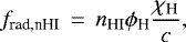 \begin{equation*} f_{\textrm{rad,nHI}}\,=\,n_{\textrm{HI}} \phi_{\textrm{H}} \frac{\chi_{\textrm{H}}}{c}, \end{equation*}