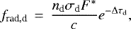 \begin{equation*} f_{\textrm{rad,d}}\,=\,\frac{n_{\textrm{d}} \sigma_{\textrm{d}} F^*}{c} e^{-\Delta \tau_{\textrm{d}}} , \end{equation*}