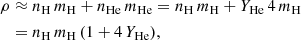 $$ \begin{aligned} \rho&\approx n_\mathrm{H} \,m_\mathrm{H} + n_\mathrm{He} \,m_\mathrm{He} = n_\mathrm{H} \,m_\mathrm{H} + Y_\mathrm{He} \,4\,m_\mathrm{H} \nonumber \\&= n_\mathrm{H} \,m_\mathrm{H} \,(1+4\,Y_\mathrm{He} ), \end{aligned} $$