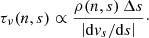 $$ \begin{aligned} \tau _\nu (n,s) \propto \frac{\rho (n,s)\,\Delta s}{\left| \mathrm{d} v_s/\mathrm{d} s \right|}\cdot \end{aligned} $$