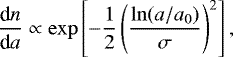 \begin{equation*}\frac{\textrm{d}n}{\textrm{d}a} \propto \exp\left[ -\frac{1}{2} \left( \frac{\ln(a/a_0)}{\sigma} \right)^2 \right], \end{equation*}