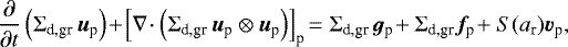 \begin{eqnarray*}\frac{\partial}{\partial t} \left( \Sigma_{\textrm{d,gr}} \, \bm{u}_{\textrm{p}} \right) \!+\! \left[\nabla\! \cdot \left( \Sigma_{\textrm{d,gr}} \, \bm{u}_{\textrm{p}} \otimes \bm{u}_{\textrm{p}} \right)\right]_{\textrm{p}} \! = \Sigma_{\textrm{d,gr}} \, \bm{g}_{\textrm{p}}\! + \Sigma_{\textrm{d,gr}} \bm{f}_{\textrm{p}}\! + S(a_{\textrm{r}}) \bm{v}_{\textrm{p}},\nonumber\hspace*{-6pt} \\ \end{eqnarray*}