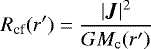 \begin{equation*}R_{\textrm{cf}}(r^{\prime}) = \frac{|\boldsymbol{J}|^2}{GM_{\textrm{c}}(r^{\prime})}\vspace*{-3pt} \end{equation*}